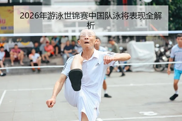 2026年游泳世锦赛中国队泳将表现全解析