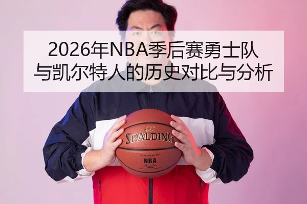 2026年NBA季后赛勇士队与凯尔特人的历史对比与分析