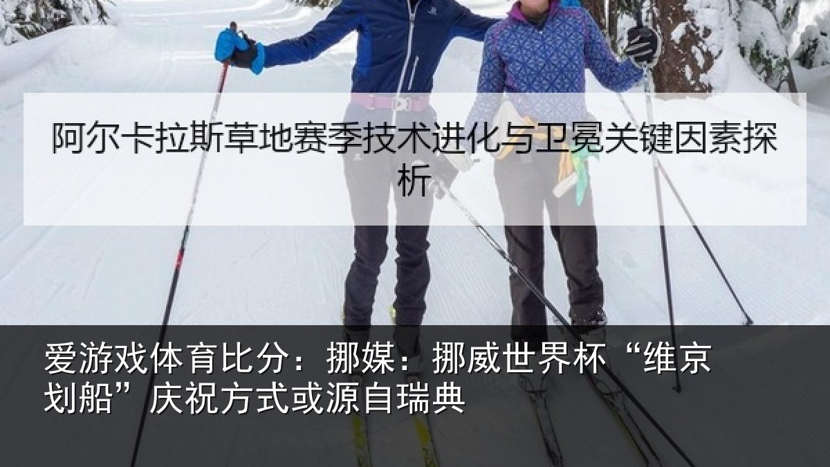爱游戏体育比分：挪媒：挪威世界杯“维京划船”庆祝方式或源自瑞典