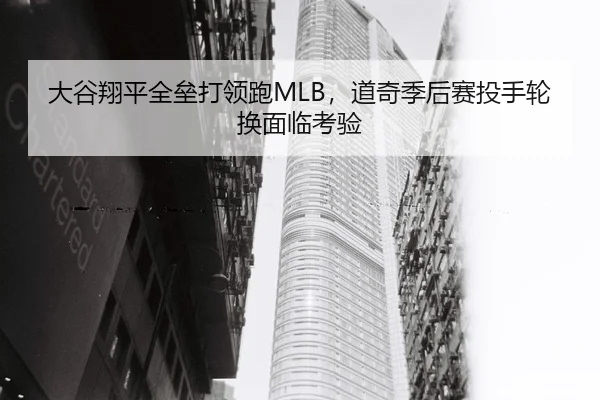 大谷翔平全垒打领跑MLB，道奇季后赛投手轮换面临考验