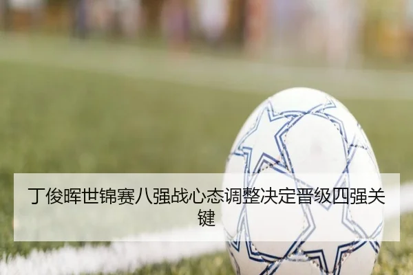 丁俊晖世锦赛八强战心态调整决定晋级四强关键