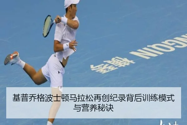 基普乔格波士顿马拉松再创纪录背后训练模式与营养秘诀