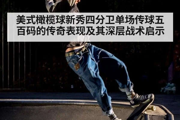 美式橄榄球新秀四分卫单场传球五百码的传奇表现及其深层战术启示